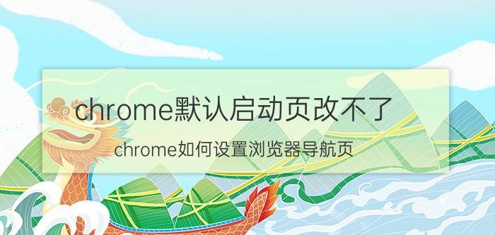 chrome默认启动页改不了 chrome如何设置浏览器导航页？